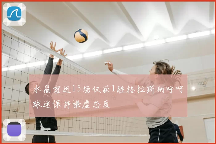 水晶宫近15场仅获1胜格拉斯纳呼吁球迷保持谦虚态度