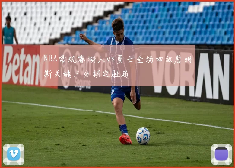 NBA常规赛湖人vs勇士全场回放詹姆斯关键三分锁定胜局