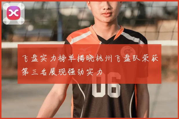 飞盘实力榜单揭晓杭州飞盘队荣获第三名展现强劲实力