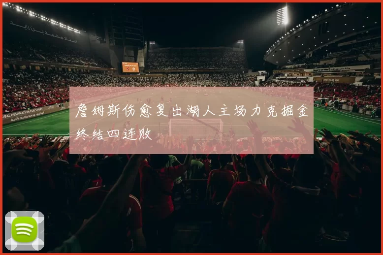 詹姆斯伤愈复出湖人主场力克掘金终结四连败