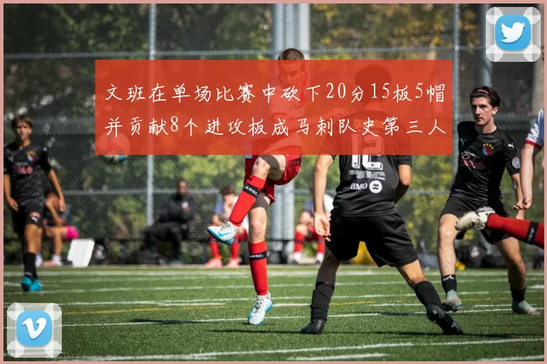 文班在单场比赛中砍下20分15板5帽并贡献8个进攻板成马刺队史第三人追平邓肯伟业
