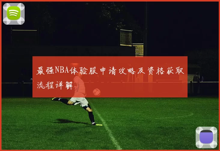 最强NBA体验服申请攻略及资格获取流程详解