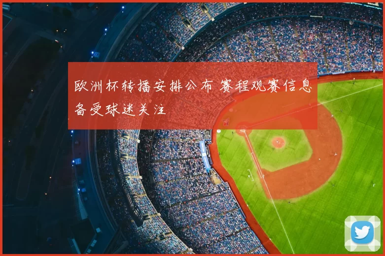 欧洲杯转播安排公布 赛程观赛信息备受球迷关注