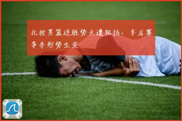 北控男篮连胜势头遭阻挡,季后赛争夺形势生变