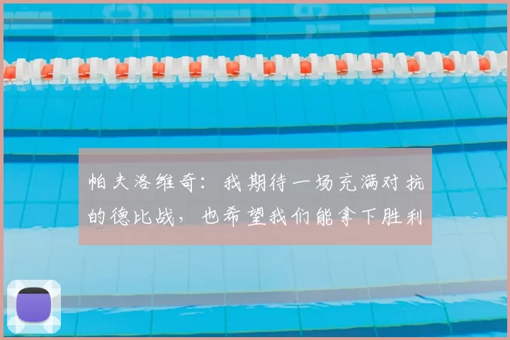 帕夫洛维奇：我期待一场充满对抗的德比战，也希望我们能拿下胜利