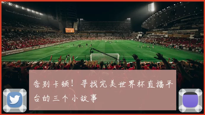 告别卡顿!寻找完美世界杯直播平台的三个小故事