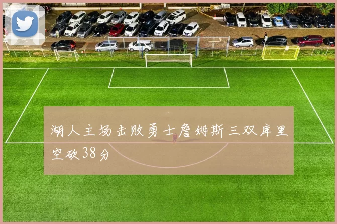 湖人主场击败勇士詹姆斯三双库里空砍38分