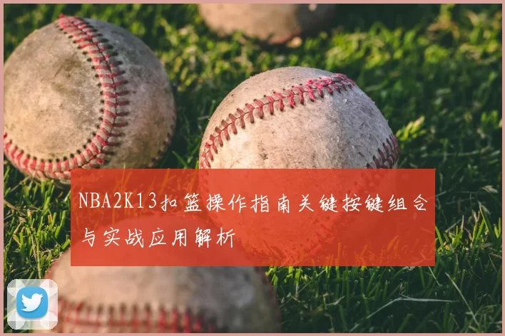 NBA2K13扣篮操作指南关键按键组合与实战应用解析