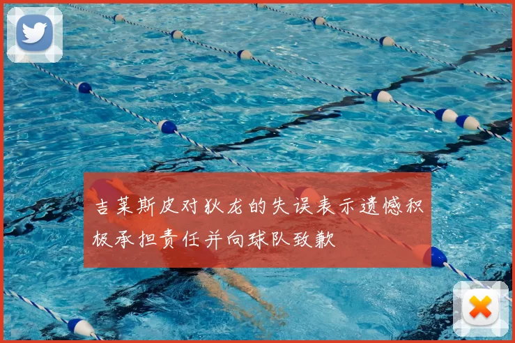 吉莱斯皮对狄龙的失误表示遗憾积极承担责任并向球队致歉