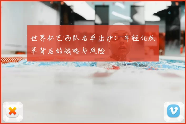 世界杯巴西队名单出炉:年轻化改革背后的战略与风险