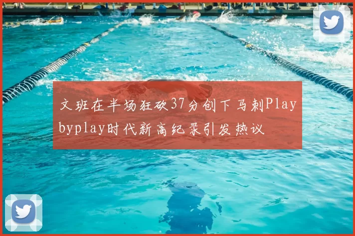 文班在半场狂砍37分创下马刺Playbyplay时代新高纪录引发热议
