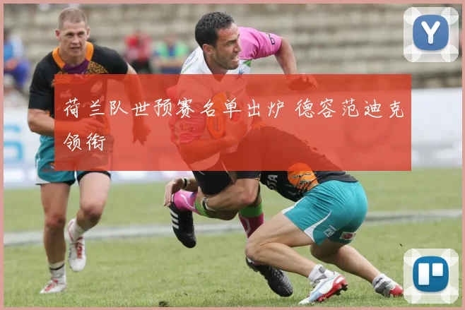 荷兰队世预赛名单出炉 德容范迪克领衔