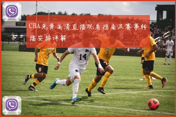 CBA免费高清直播观看指南及赛事转播安排详解