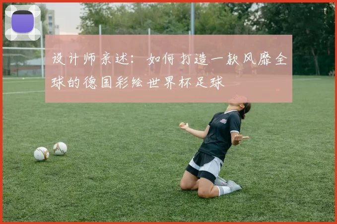 设计师亲述:如何打造一款风靡全球的德国彩绘世界杯足球