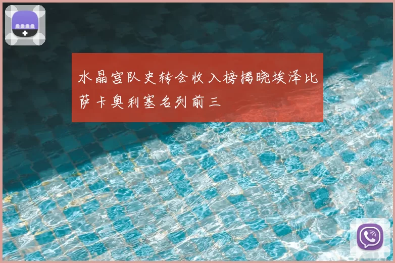 水晶宫队史转会收入榜揭晓埃泽比萨卡奥利塞名列前三
