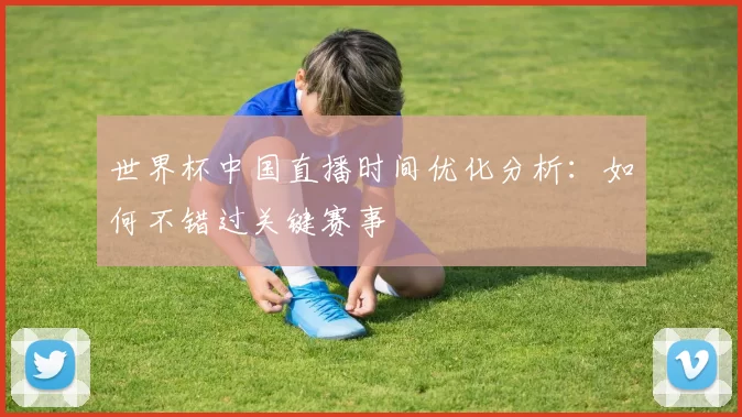 世界杯中国直播时间优化分析：如何不错过关键赛事