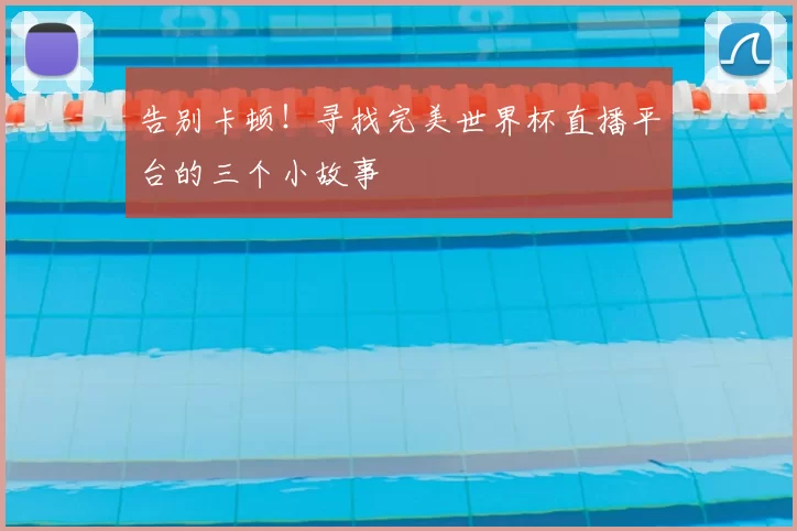 告别卡顿！寻找完美世界杯直播平台的三个小故事