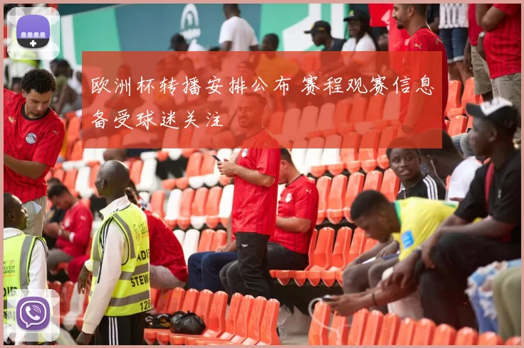 欧洲杯转播安排公布 赛程观赛信息备受球迷关注