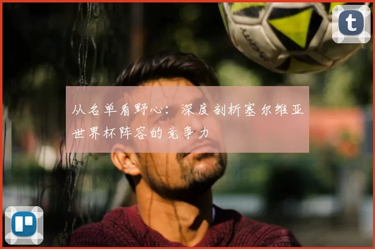 从名单看野心：深度剖析塞尔维亚世界杯阵容的竞争力