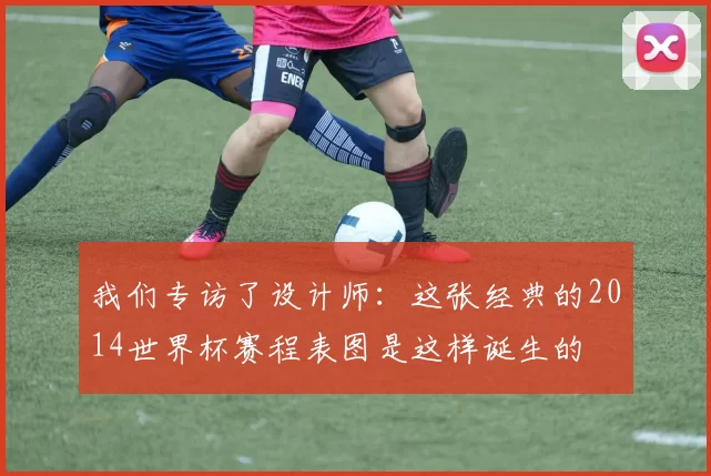 我们专访了设计师：这张经典的2014世界杯赛程表图是这样诞生的