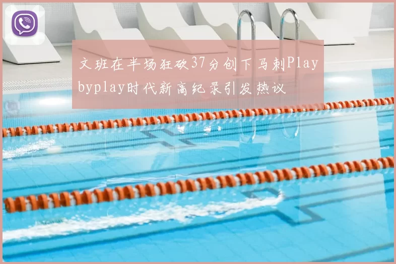文班在半场狂砍37分创下马刺Playbyplay时代新高纪录引发热议