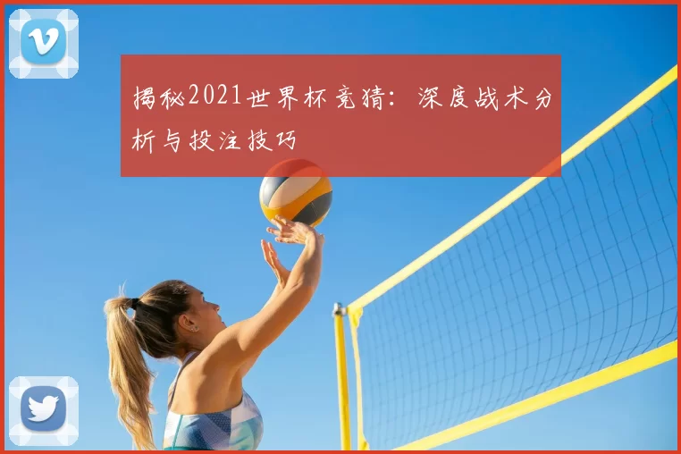 揭秘2021世界杯竞猜:深度战术分析与投注技巧