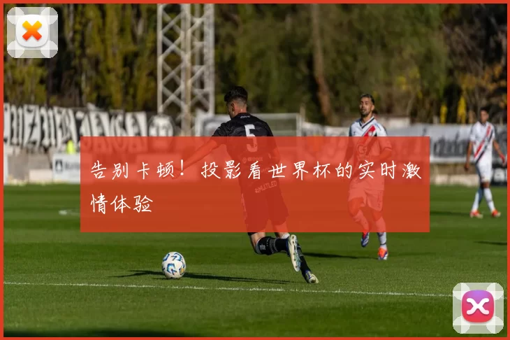告别卡顿！投影看世界杯的实时激情体验