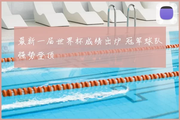 最新一届世界杯成绩出炉 冠军球队强势登顶