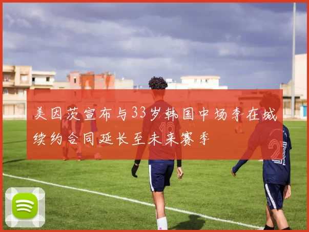 美因茨宣布与33岁韩国中场李在城续约合同延长至未来赛季