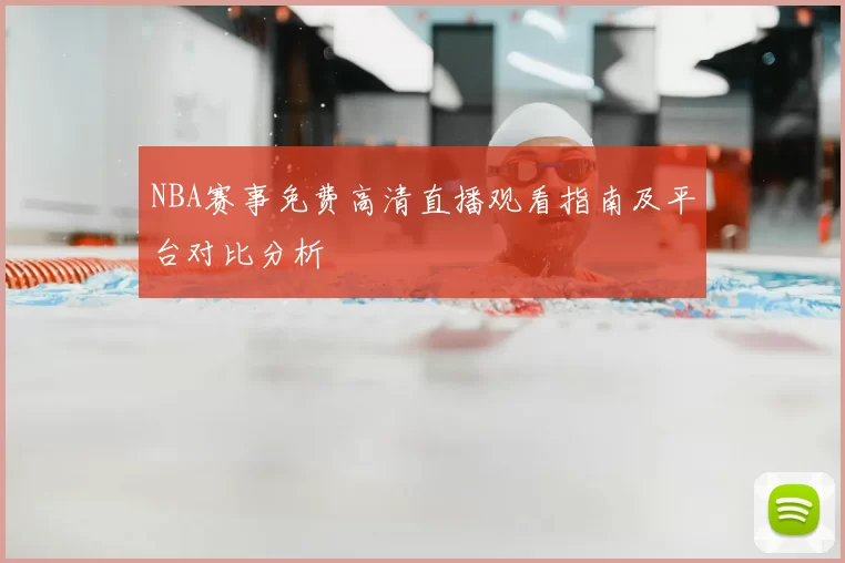 NBA赛事免费高清直播观看指南及平台对比分析