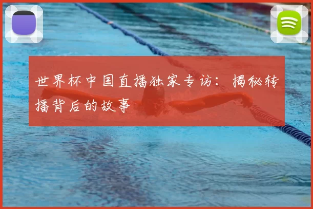 世界杯中国直播独家专访：揭秘转播背后的故事