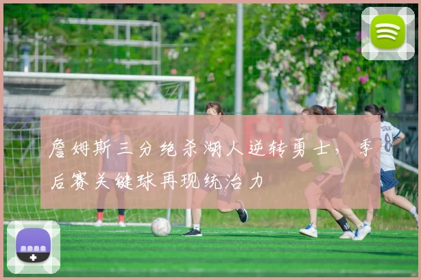 詹姆斯三分绝杀湖人逆转勇士，季后赛关键球再现统治力