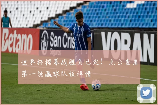 世界杯揭幕战胜负已定！点击查看第一场赢球队伍详情