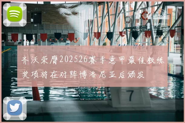 齐沃荣膺202526赛季意甲最佳教练奖项将在对阵博洛尼亚后颁发