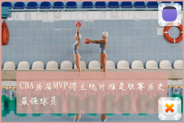 CBA历届MVP得主统计谁是联赛历史最强球员