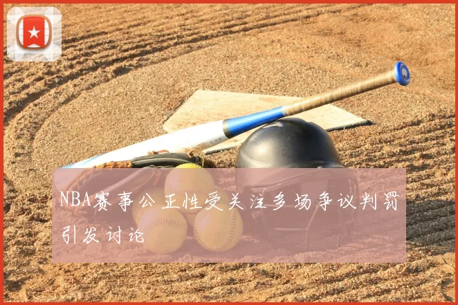 NBA赛事公正性受关注多场争议判罚引发讨论