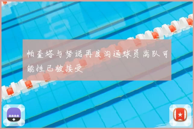 帕奎塔与努诺再度沟通球员离队可能性已被接受