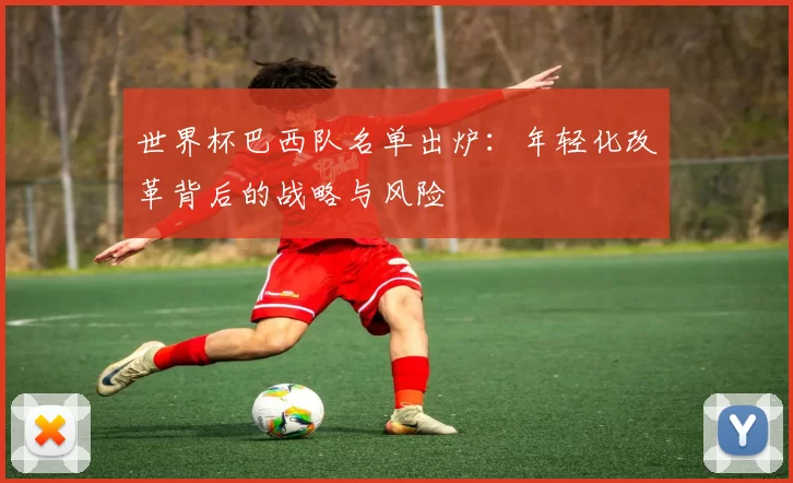 世界杯巴西队名单出炉：年轻化改革背后的战略与风险