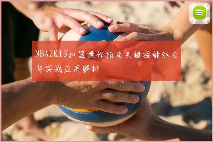 NBA2K13扣篮操作指南关键按键组合与实战应用解析