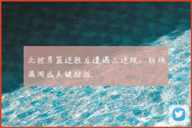 北控男篮连胜后遭遇三连败,防线漏洞成关键短板