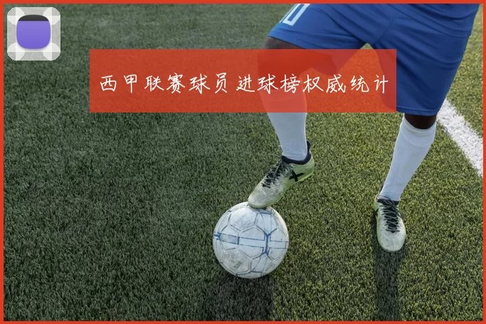 西甲联赛球员进球榜权威统计