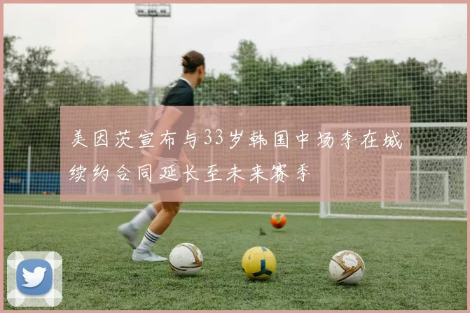 美因茨宣布与33岁韩国中场李在城续约合同延长至未来赛季