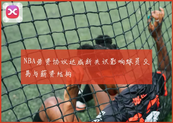 NBA劳资协议达成新共识影响球员交易与薪资结构