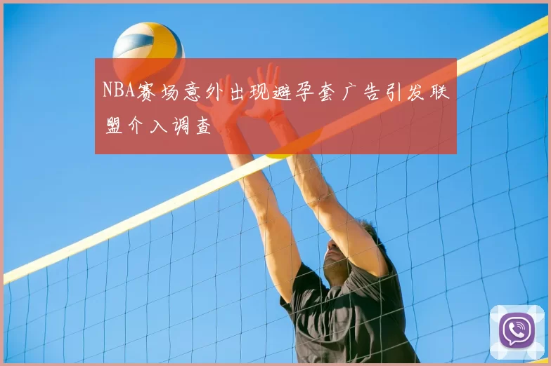 NBA赛场意外出现避孕套广告引发联盟介入调查