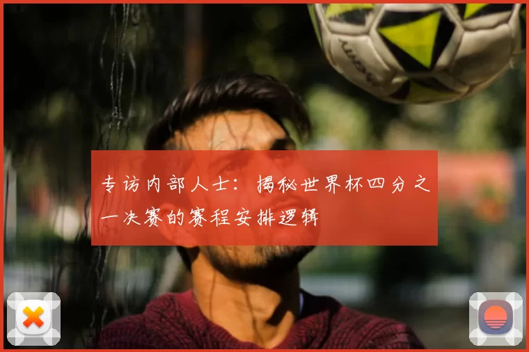 专访内部人士：揭秘世界杯四分之一决赛的赛程安排逻辑