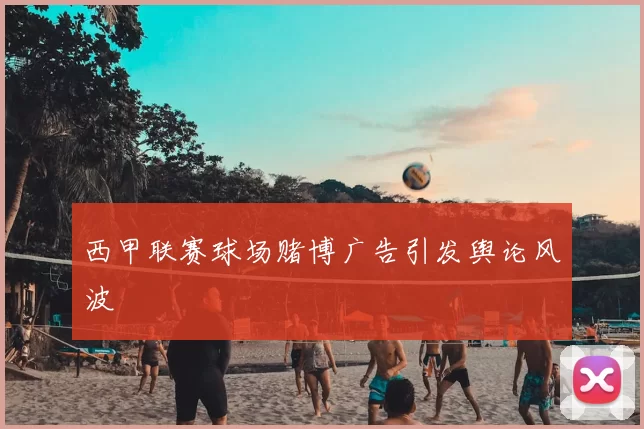 西甲联赛球场赌博广告引发舆论风波