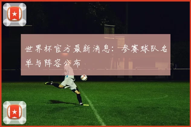 世界杯官方最新消息：参赛球队名单与阵容公布
