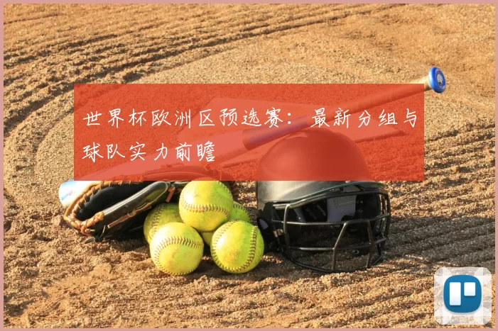 世界杯欧洲区预选赛：最新分组与球队实力前瞻