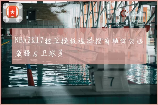 NBA2K17控卫模板选择指南助你打造最强后卫球员