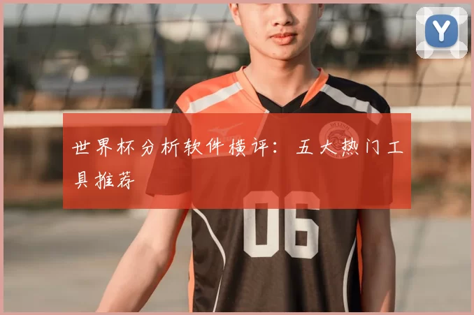 世界杯分析软件横评:五大热门工具推荐